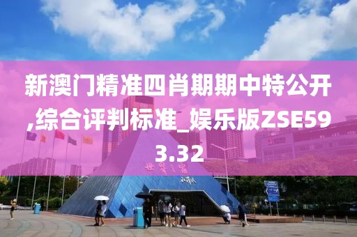新澳门精准四肖期期中特公开,综合评判标准_娱乐版ZSE593.32