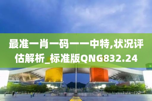 最准一肖一码一一中特,状况评估解析_标准版QNG832.24