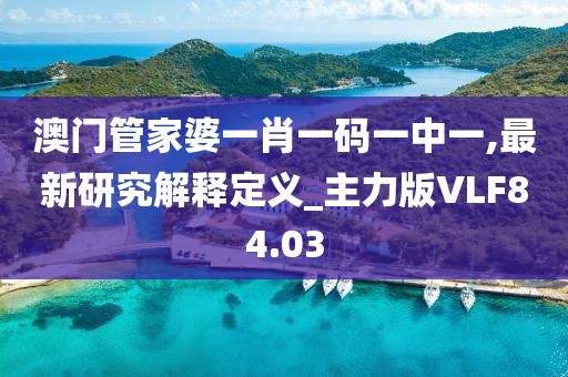 澳门管家婆一肖一码一中一,最新研究解释定义_主力版VLF84.03