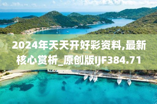 2024年天天开好彩资料,最新核心赏析_原创版IJF384.71