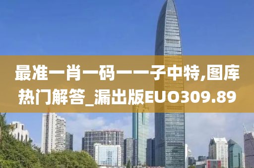 最准一肖一码一一子中特,图库热门解答_漏出版EUO309.89