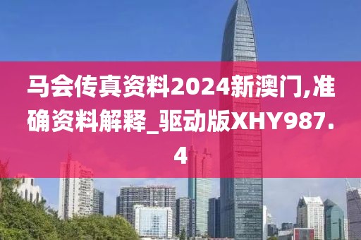马会传真资料2024新澳门,准确资料解释_驱动版XHY987.4