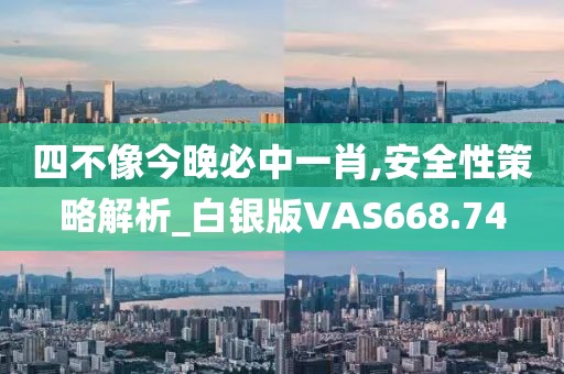 四不像今晚必中一肖,安全性策略解析_白银版VAS668.74