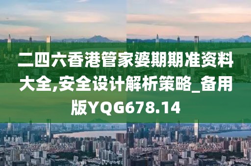 二四六香港管家婆期期准资料大全,安全设计解析策略_备用版YQG678.14