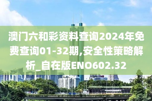 澳门六和彩资料查询2024年免费查询01-32期,安全性策略解析_自在版ENO602.32