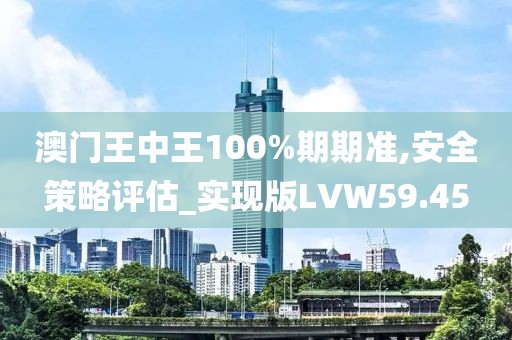 澳门王中王100%期期准,安全策略评估_实现版LVW59.45