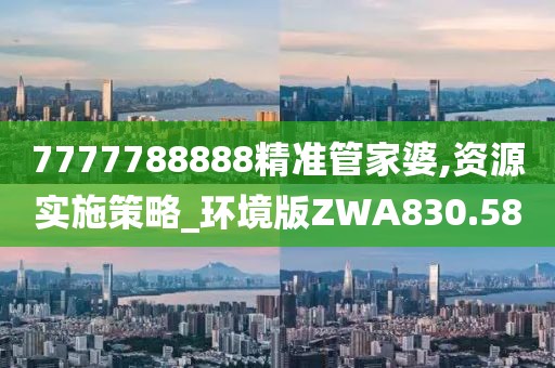 7777788888精准管家婆,资源实施策略_环境版ZWA830.58