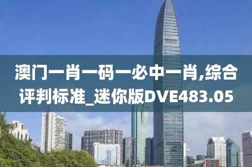 澳门一肖一码一必中一肖,综合评判标准_迷你版DVE483.05