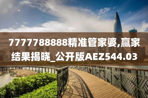 7777788888精准管家婆,赢家结果揭晓_公开版AEZ544.03