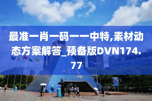 最准一肖一码一一中特,素材动态方案解答_预备版DVN174.77