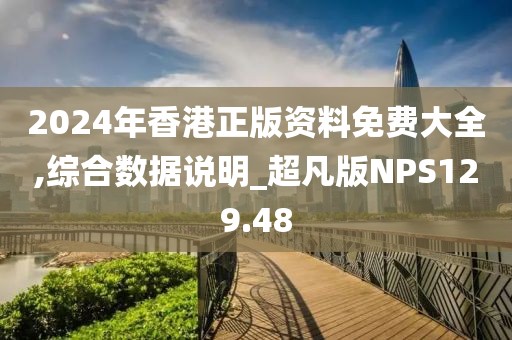 2024年香港正版资料免费大全,综合数据说明_超凡版NPS129.48