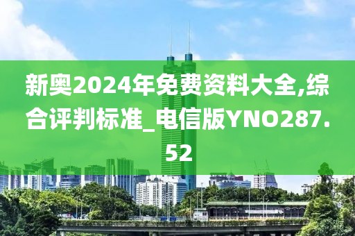 新奥2024年免费资料大全,综合评判标准_电信版YNO287.52