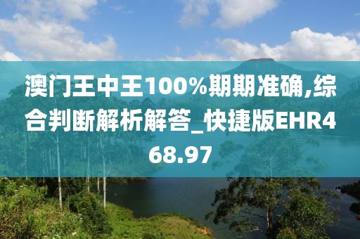 澳门王中王100%期期准确,综合判断解析解答_快捷版EHR468.97
