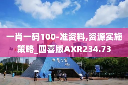 一肖一码100-准资料,资源实施策略_四喜版AXR234.73