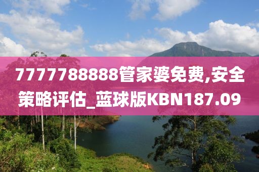 7777788888管家婆免费,安全策略评估_蓝球版KBN187.09
