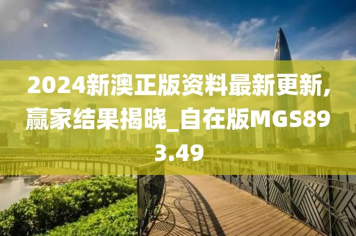2024新澳正版资料最新更新,赢家结果揭晓_自在版MGS893.49