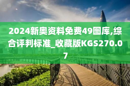 2024新奥资料免费49图库,综合评判标准_收藏版KGS270.07
