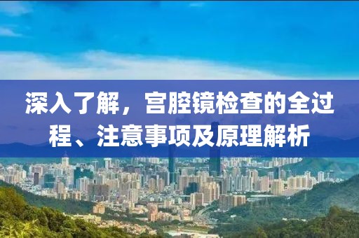 深入了解，宫腔镜检查的全过程、注意事项及原理解析