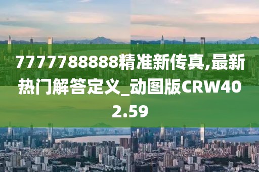 7777788888精准新传真,最新热门解答定义_动图版CRW402.59
