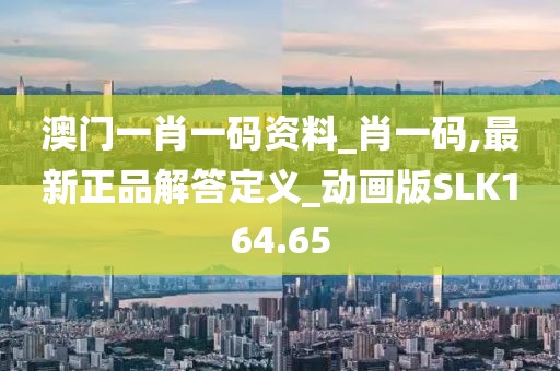 澳门一肖一码资料_肖一码,最新正品解答定义_动画版SLK164.65