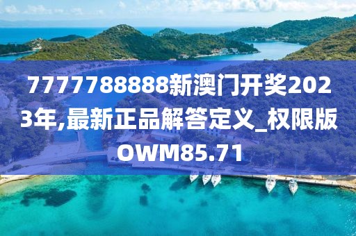 7777788888新澳门开奖2023年,最新正品解答定义_权限版OWM85.71