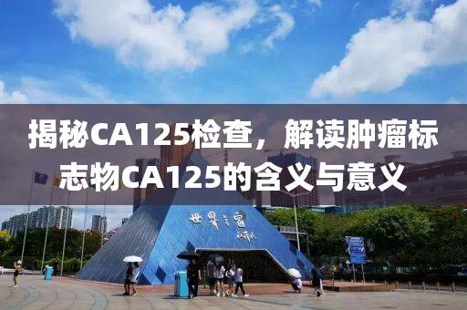 揭秘CA125检查，解读肿瘤标志物CA125的含义与意义