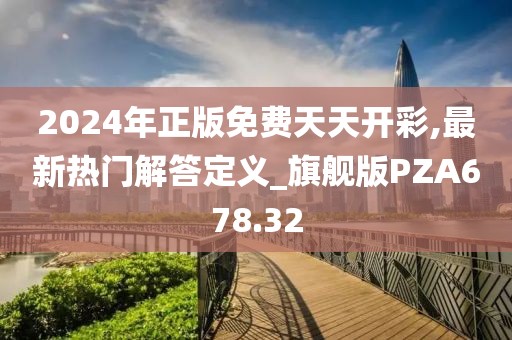 2024年正版免费天天开彩,最新热门解答定义_旗舰版PZA678.32