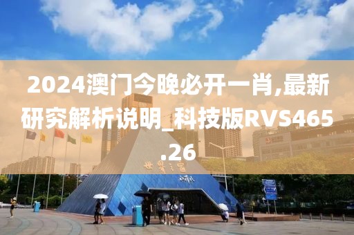 2024澳门今晚必开一肖,最新研究解析说明_科技版RVS465.26