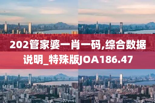 202管家婆一肖一码,综合数据说明_特殊版JOA186.47