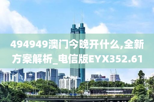 494949澳门今晚开什么,全新方案解析_电信版EYX352.61