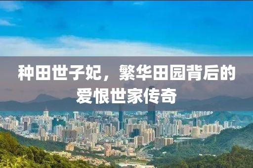 种田世子妃，繁华田园背后的爱恨世家传奇