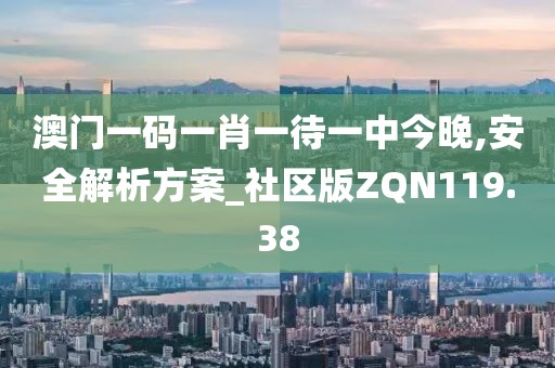 澳门一码一肖一待一中今晚,安全解析方案_社区版ZQN119.38