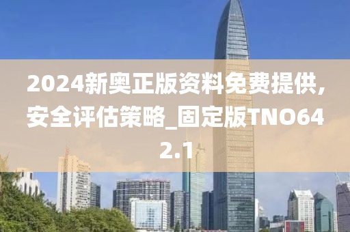 2024新奥正版资料免费提供,安全评估策略_固定版TNO642.1