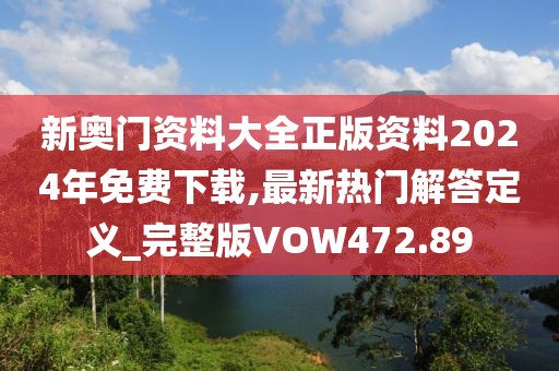 新奥门资料大全正版资料2024年免费下载,最新热门解答定义_完整版VOW472.89