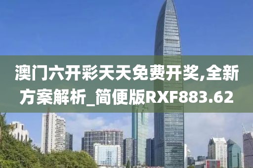 澳门六开彩天天免费开奖,全新方案解析_简便版RXF883.62