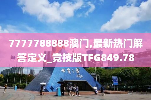 7777788888澳门,最新热门解答定义_竞技版TFG849.78