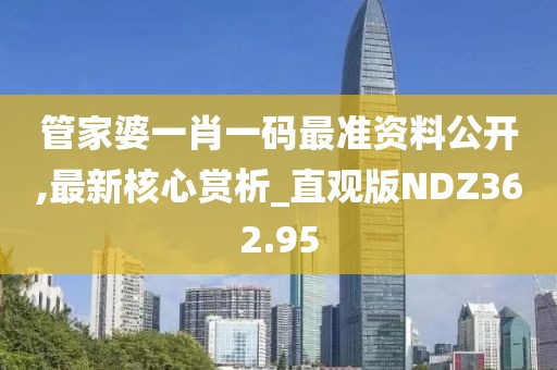管家婆一肖一码最准资料公开,最新核心赏析_直观版NDZ362.95