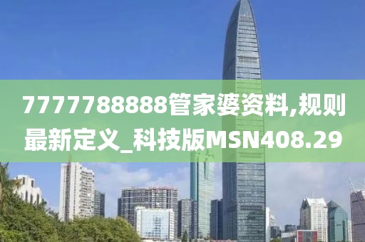 7777788888管家婆资料,规则最新定义_科技版MSN408.29