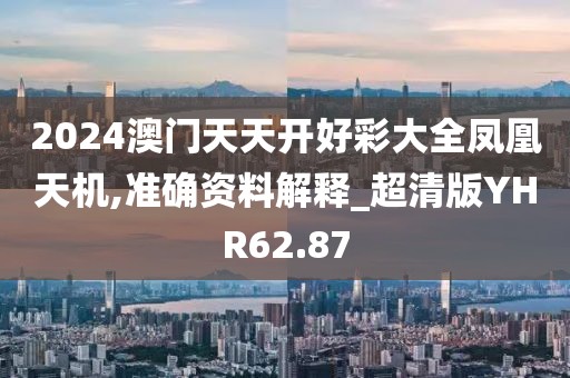 2024澳门天天开好彩大全凤凰天机,准确资料解释_超清版YHR62.87
