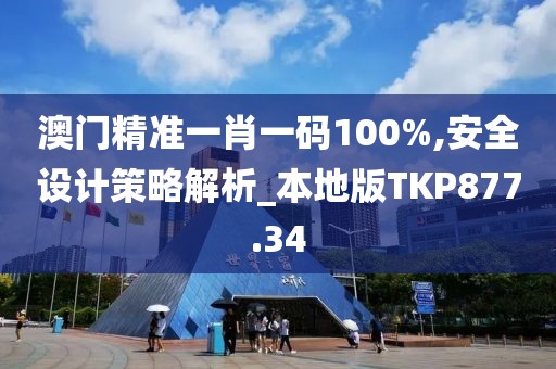 澳门精准一肖一码100%,安全设计策略解析_本地版TKP877.34