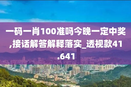 一码一肖100准吗今晚一定中奖,接话解答解释落实_透视款41.641
