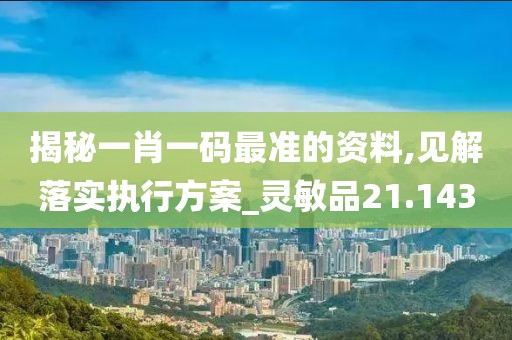 揭秘一肖一码最准的资料,见解落实执行方案_灵敏品21.143