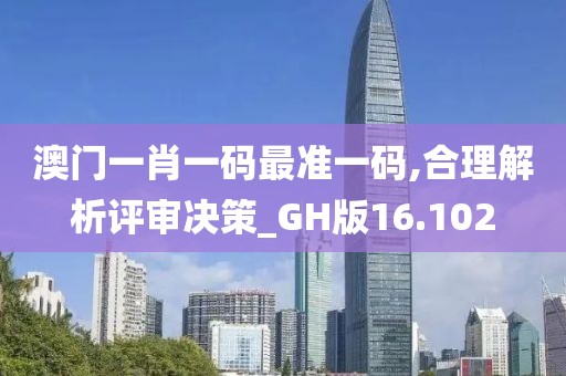 澳门一肖一码最准一码,合理解析评审决策_GH版16.102
