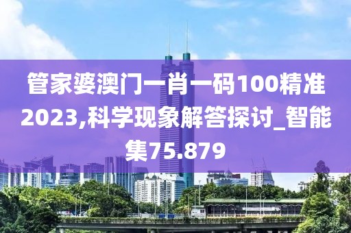 管家婆澳门一肖一码100精准2023,科学现象解答探讨_智能集75.879