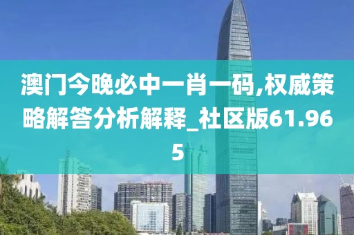 澳门今晚必中一肖一码,权威策略解答分析解释_社区版61.965