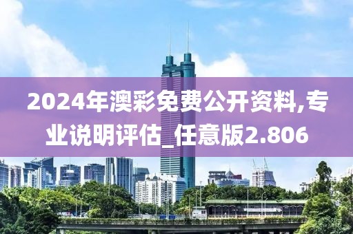 2024年澳彩免费公开资料,专业说明评估_任意版2.806