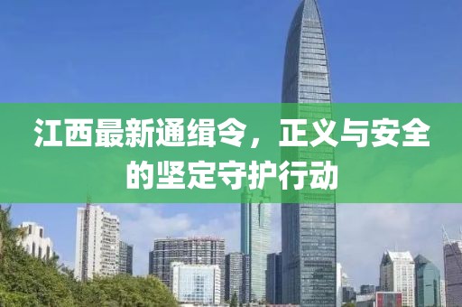 江西最新通缉令，正义与安全的坚定守护行动