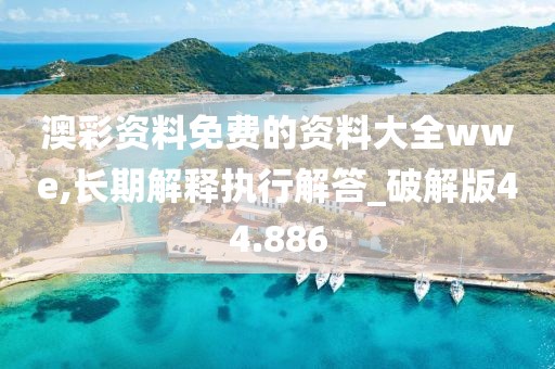 澳彩资料免费的资料大全wwe,长期解释执行解答_破解版44.886