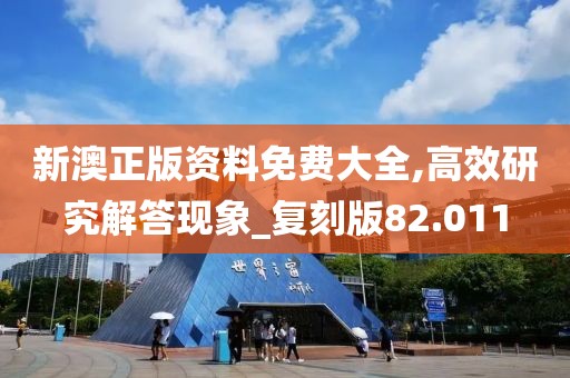 新澳正版资料免费大全,高效研究解答现象_复刻版82.011