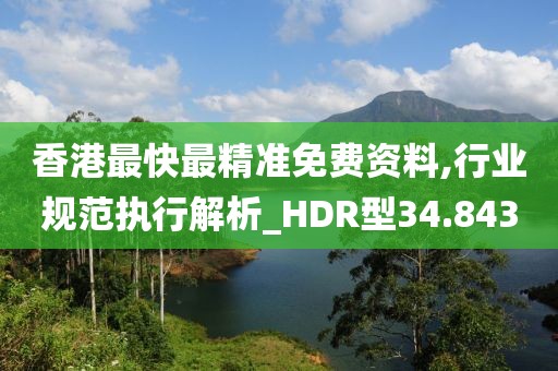 香港最快最精准免费资料,行业规范执行解析_HDR型34.843